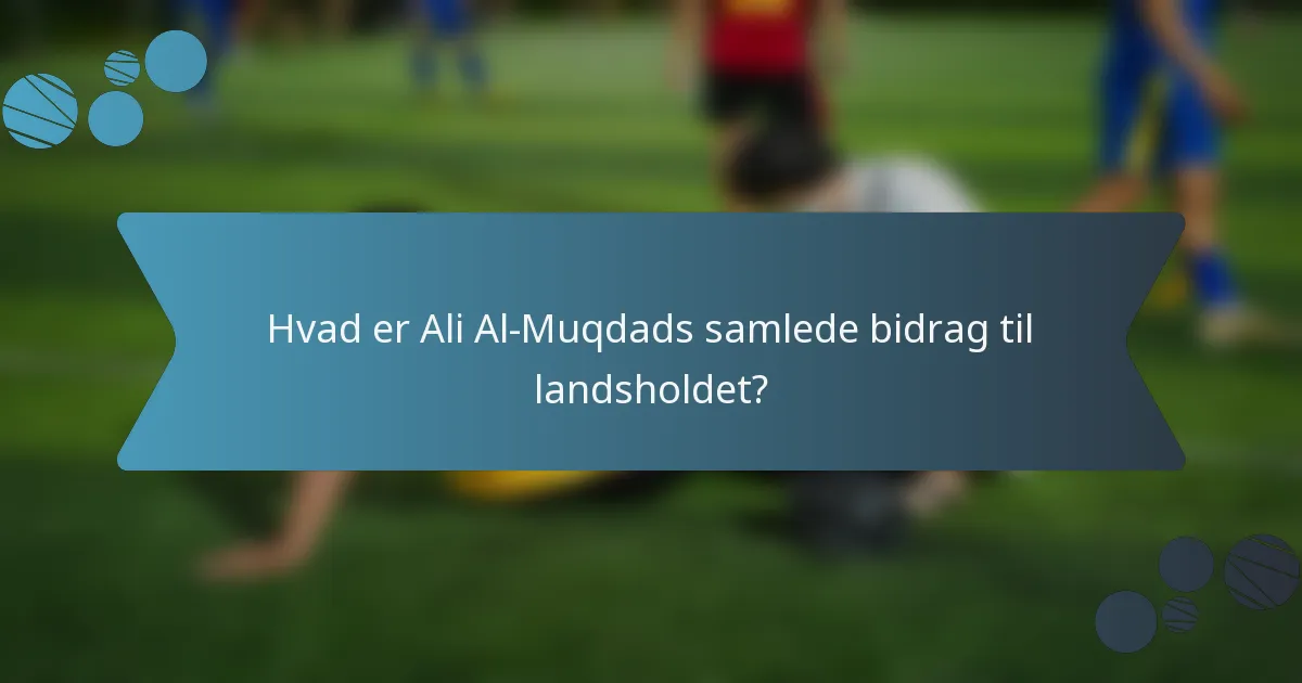 Hvad er Ali Al-Muqdads samlede bidrag til landsholdet?