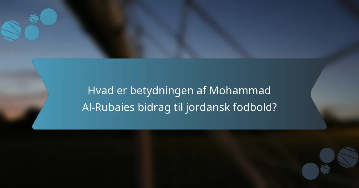 Hvad er betydningen af Mohammad Al-Rubaies bidrag til jordansk fodbold?