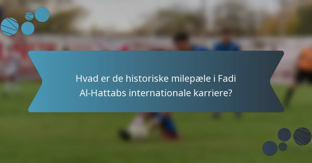 Hvad er de historiske milepæle i Fadi Al-Hattabs internationale karriere?