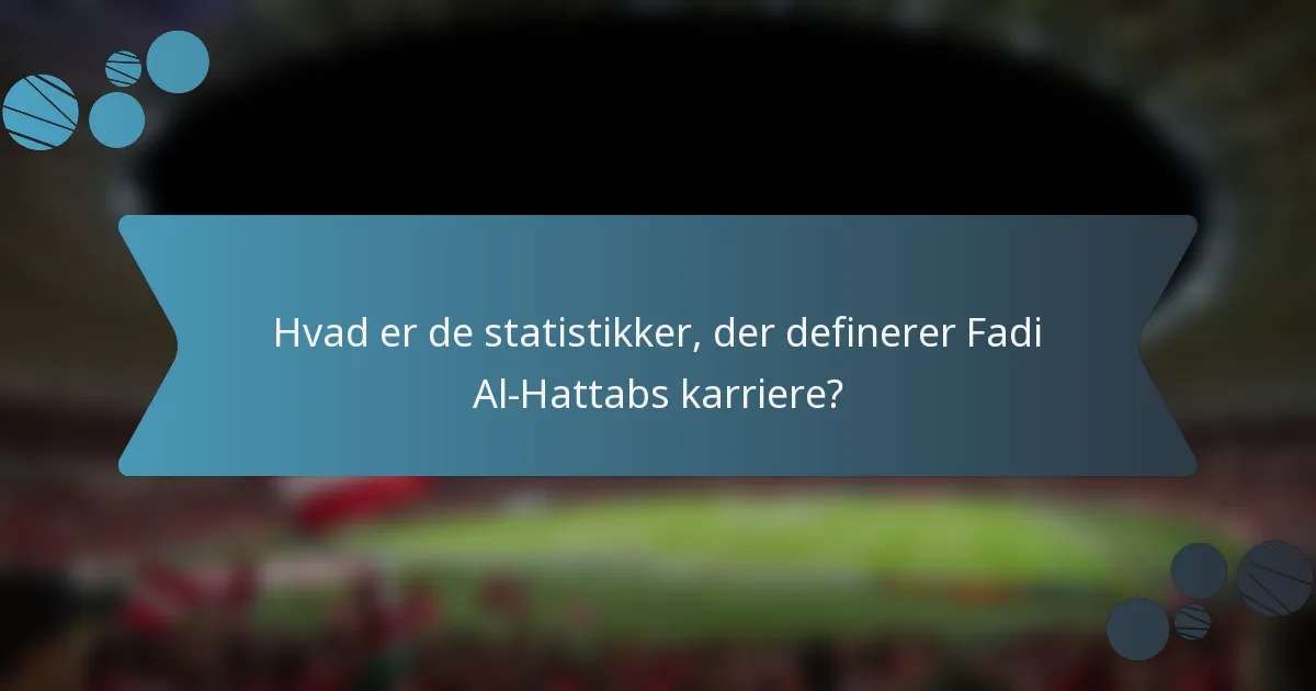 Hvad er de statistikker, der definerer Fadi Al-Hattabs karriere?