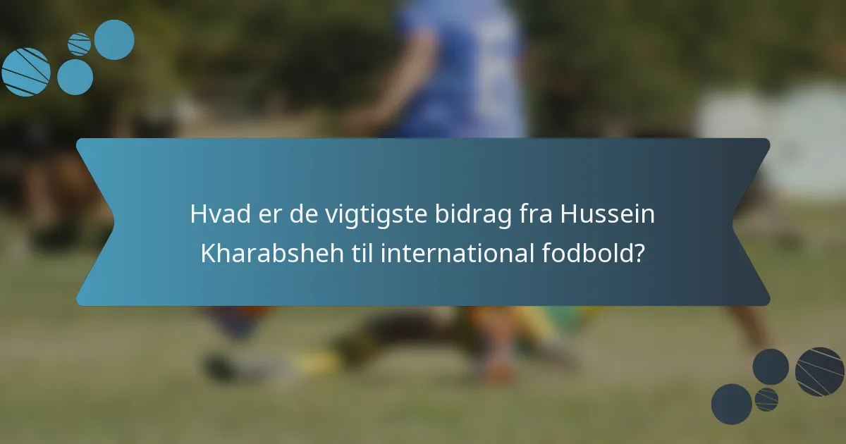 Hvad er de vigtigste bidrag fra Hussein Kharabsheh til international fodbold?