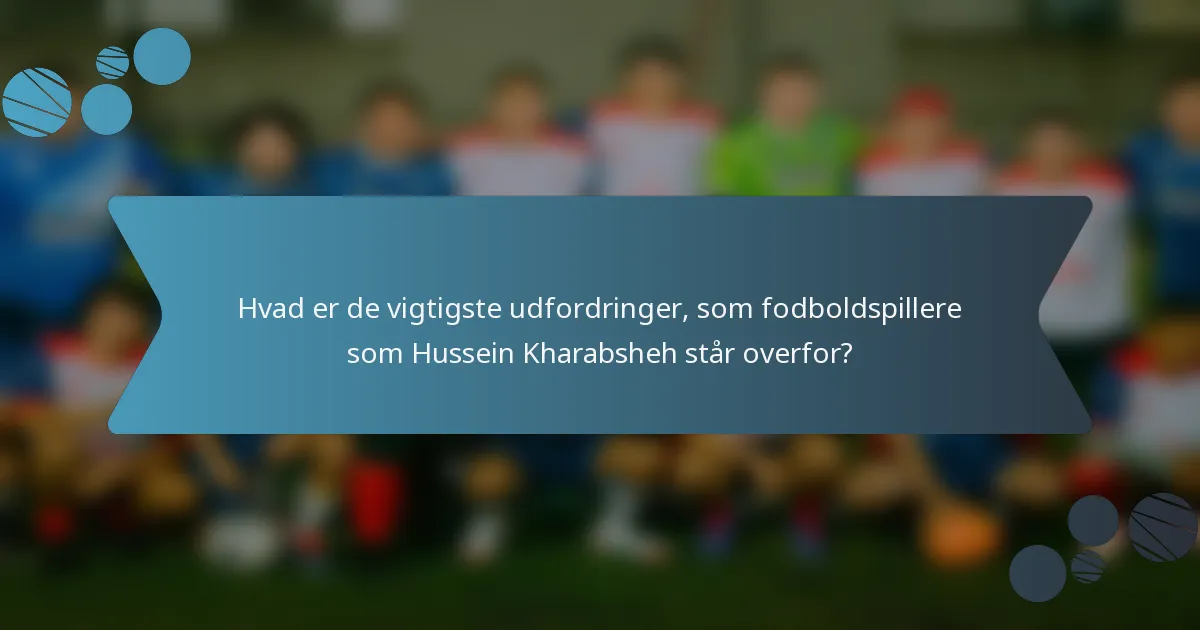 Hvad er de vigtigste udfordringer, som fodboldspillere som Hussein Kharabsheh står overfor?