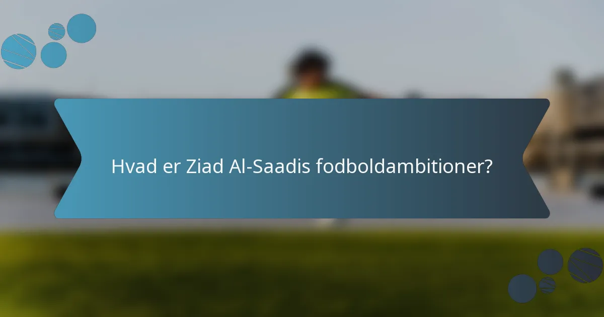 Hvad er Ziad Al-Saadis fodboldambitioner?
