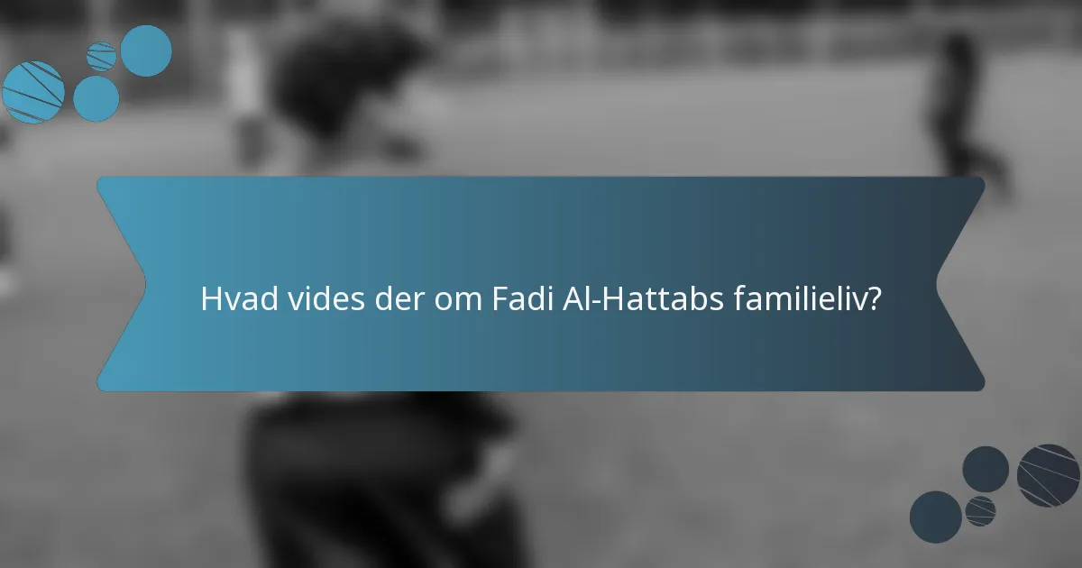 Hvad vides der om Fadi Al-Hattabs familieliv?