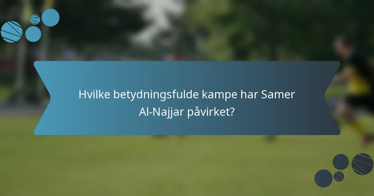 Hvilke betydningsfulde kampe har Samer Al-Najjar påvirket?