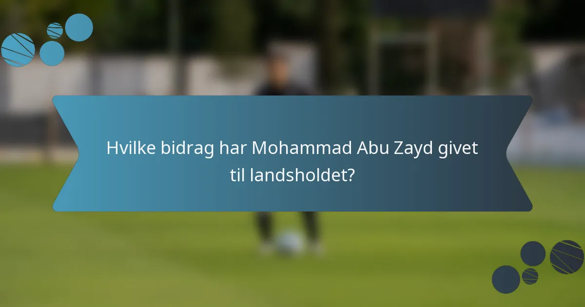 Hvilke bidrag har Mohammad Abu Zayd givet til landsholdet?