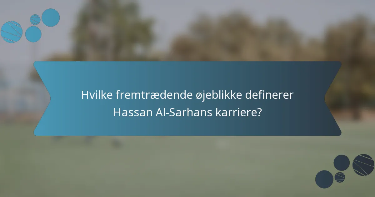 Hvilke fremtrædende øjeblikke definerer Hassan Al-Sarhans karriere?