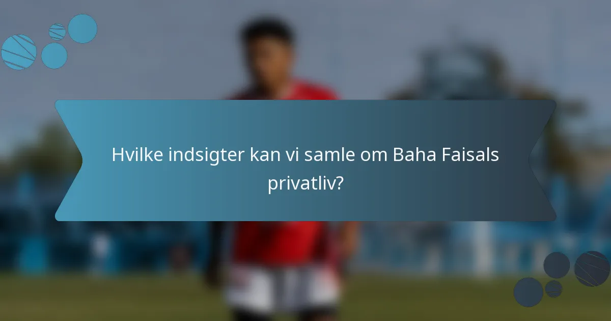 Hvilke indsigter kan vi samle om Baha Faisals privatliv?