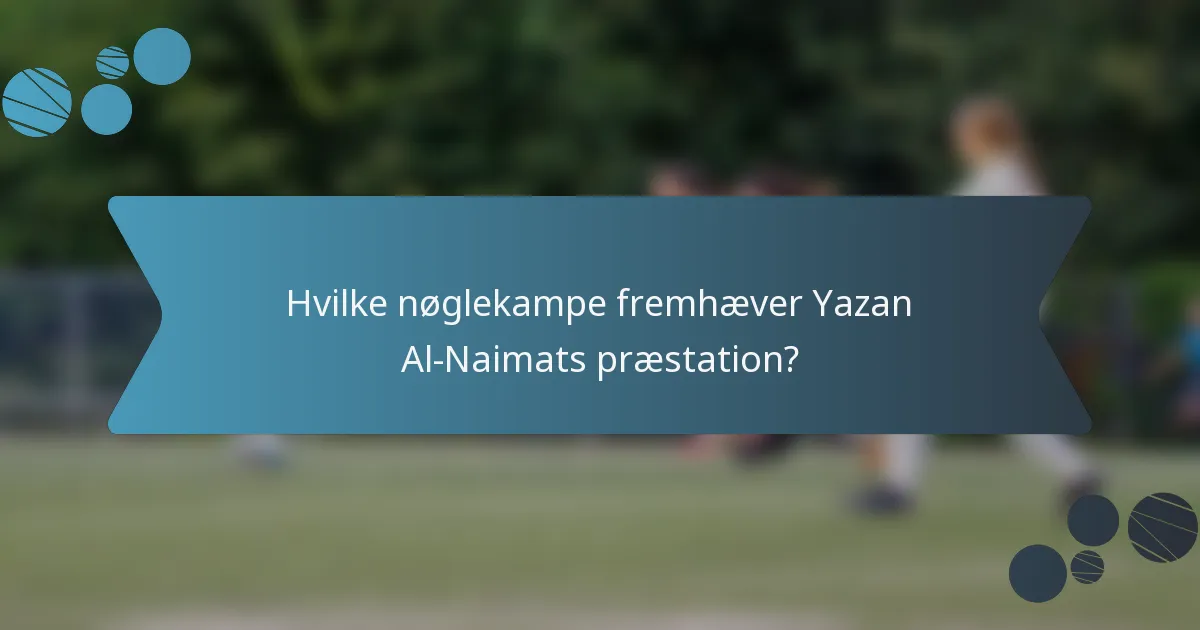 Hvilke nøglekampe fremhæver Yazan Al-Naimats præstation?