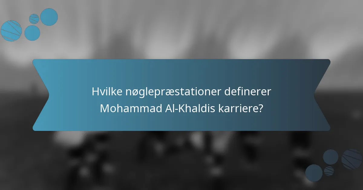 Hvilke nøglepræstationer definerer Mohammad Al-Khaldis karriere?