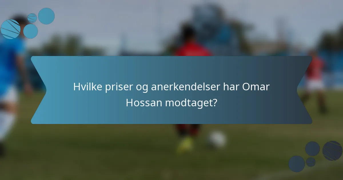 Hvilke priser og anerkendelser har Omar Hossan modtaget?