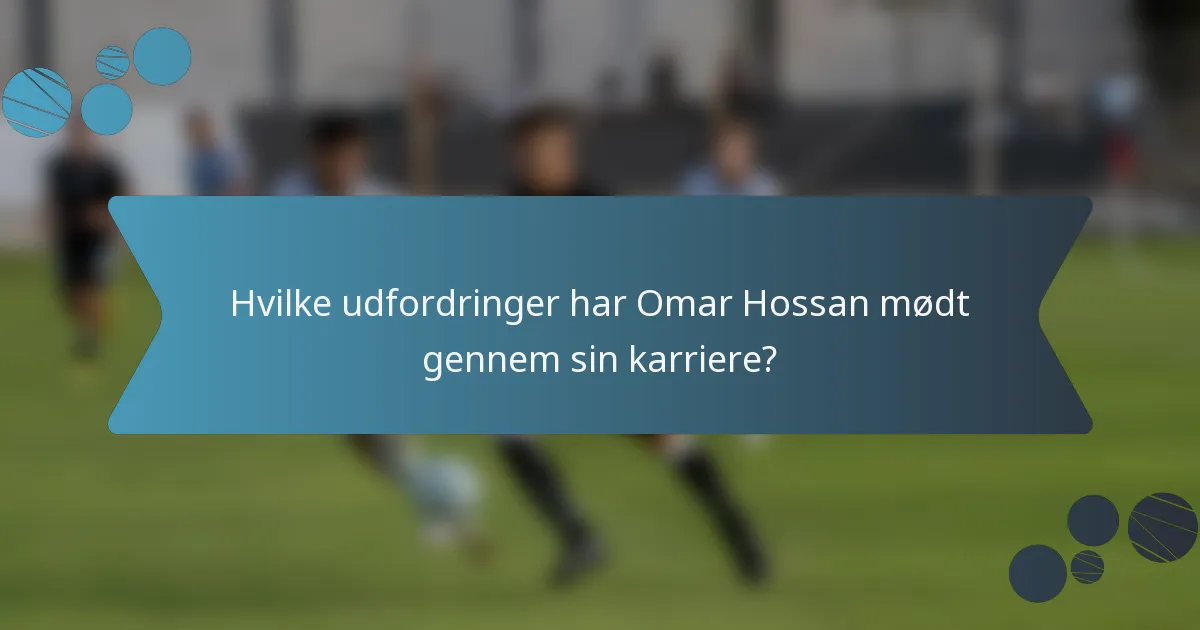 Hvilke udfordringer har Omar Hossan mødt gennem sin karriere?