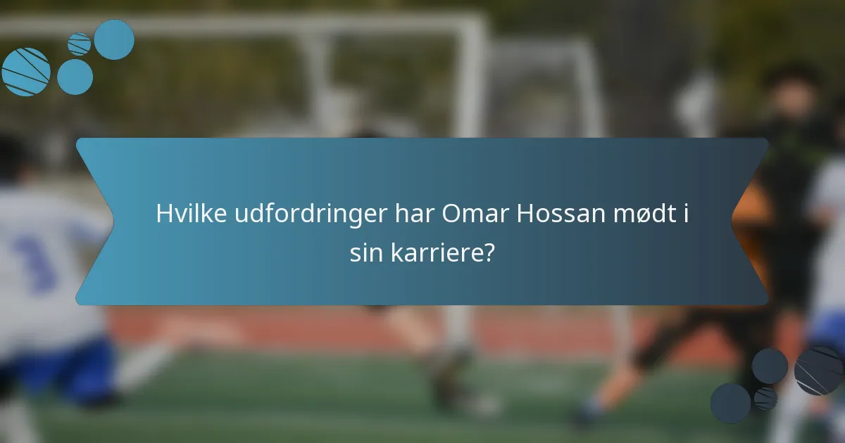 Hvilke udfordringer har Omar Hossan mødt i sin karriere?