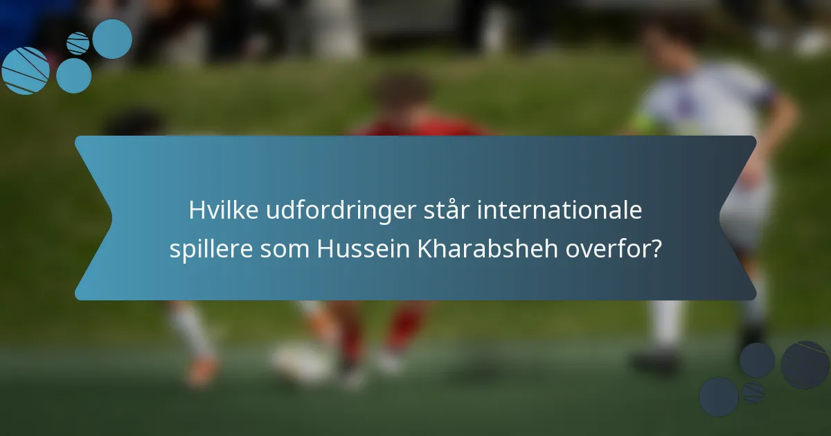 Hvilke udfordringer står internationale spillere som Hussein Kharabsheh overfor?