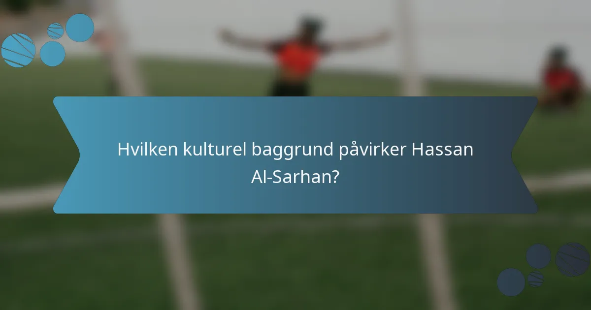 Hvilken kulturel baggrund påvirker Hassan Al-Sarhan?