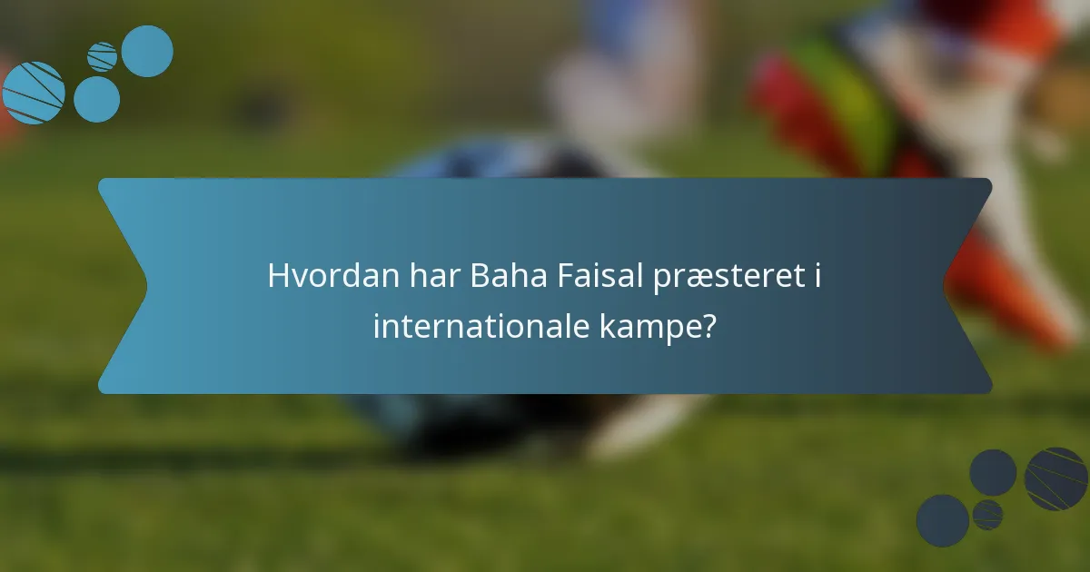 Hvordan har Baha Faisal præsteret i internationale kampe?