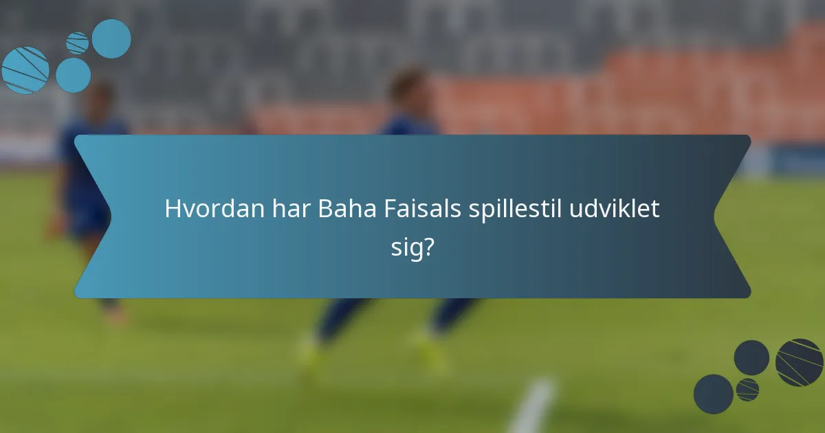 Hvordan har Baha Faisals spillestil udviklet sig?
