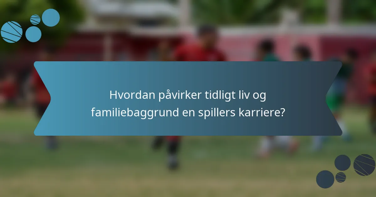 Hvordan påvirker tidligt liv og familiebaggrund en spillers karriere?