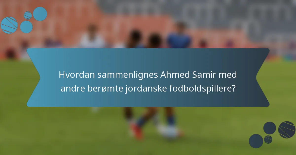 Hvordan sammenlignes Ahmed Samir med andre berømte jordanske fodboldspillere?