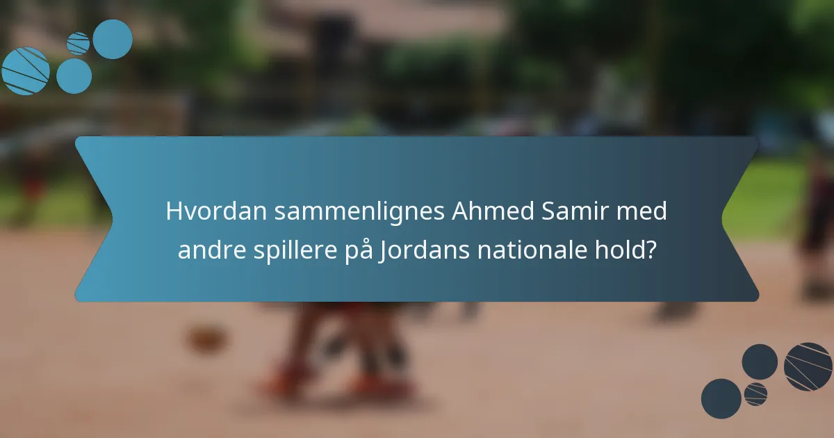 Hvordan sammenlignes Ahmed Samir med andre spillere på Jordans nationale hold?