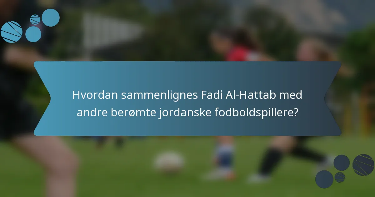 Hvordan sammenlignes Fadi Al-Hattab med andre berømte jordanske fodboldspillere?