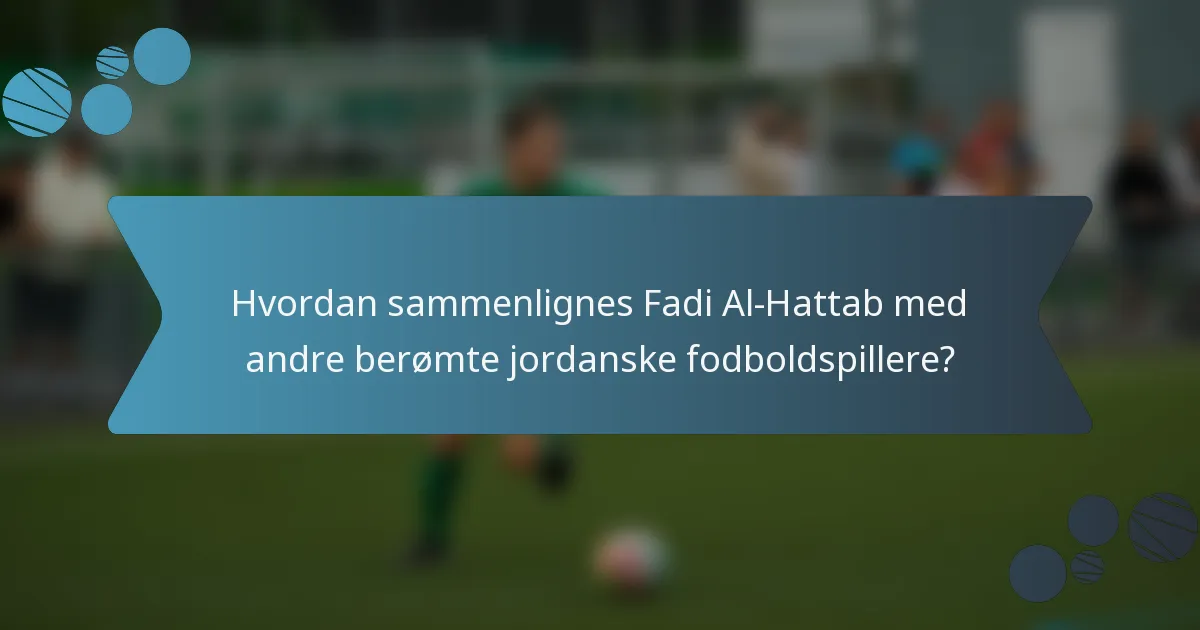 Hvordan sammenlignes Fadi Al-Hattab med andre berømte jordanske fodboldspillere?