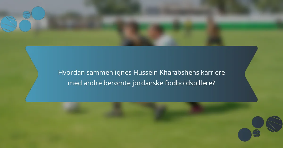 Hvordan sammenlignes Hussein Kharabshehs karriere med andre berømte jordanske fodboldspillere?