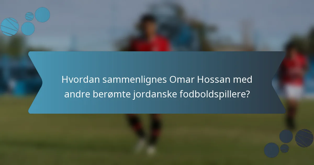 Hvordan sammenlignes Omar Hossan med andre berømte jordanske fodboldspillere?