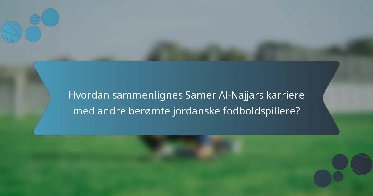 Hvordan sammenlignes Samer Al-Najjars karriere med andre berømte jordanske fodboldspillere?